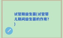 试管期益生菌(试管婴儿期间益生菌的作用？)