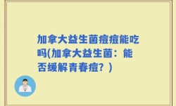 加拿大益生菌痘痘能吃吗(加拿大益生菌：能否缓解青春痘？)