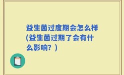 益生菌过度期会怎么样(益生菌过期了会有什么影响？)