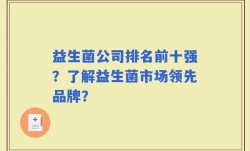 益生菌公司排名前十强？了解益生菌市场领先品牌？