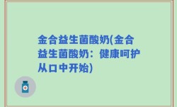 金合益生菌酸奶(金合益生菌酸奶：健康呵护从口中开始)