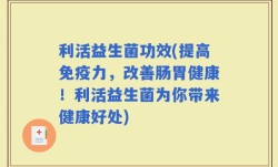 利活益生菌功效(提高免疫力，改善肠胃健康！利活益生菌为你带来健康好处)