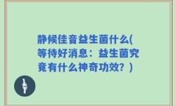 静候佳音益生菌什么(等待好消息：益生菌究竟有什么神奇功效？)