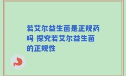 若艾尔益生菌是正规药吗 探究若艾尔益生菌的正规性