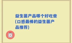 益生菌产品哪个好吃些(口感最棒的益生菌产品推荐)