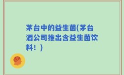 茅台中的益生菌(茅台酒公司推出含益生菌饮料！)