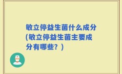 敏立停益生菌什么成分(敏立停益生菌主要成分有哪些？)