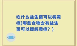 吃什么益生菌可以将黄疸(哪些食物含有益生菌可以缓解黄疸？)