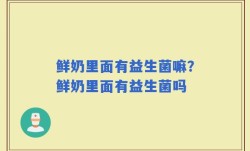 鲜奶里面有益生菌嘛？鲜奶里面有益生菌吗