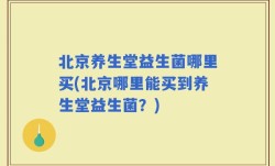 北京养生堂益生菌哪里买(北京哪里能买到养生堂益生菌？)