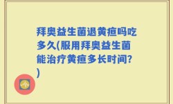 拜奥益生菌退黄疸吗吃多久(服用拜奥益生菌能治疗黄疸多长时间？)