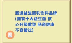 肠道益生菌乳饮料品牌(拥有十大益生菌 核心升级重塑 肠道健康不容错过)