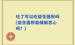 吐了可以吃益生菌粉吗(益生菌粉能缓解恶心吗？)