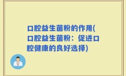 口腔益生菌粉的作用(口腔益生菌粉：促进口腔健康的良好选择)