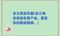 金立奥益生菌(金立推出奥益生菌产品，重塑你的肠道健康。)