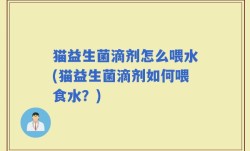 猫益生菌滴剂怎么喂水(猫益生菌滴剂如何喂食水？)