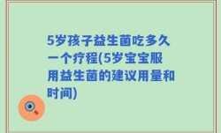 5岁孩子益生菌吃多久一个疗程(5岁宝宝服用益生菌的建议用量和时间)