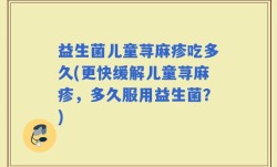 益生菌儿童荨麻疹吃多久(更快缓解儿童荨麻疹，多久服用益生菌？)