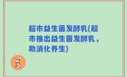 超市益生菌发酵乳(超市推出益生菌发酵乳，助消化养生)