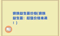 狼族益生菌价格(狼族益生菌：超值价格来袭！)