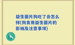 益生菌片狗吃了会怎么样(狗食用益生菌片的影响及注意事项)