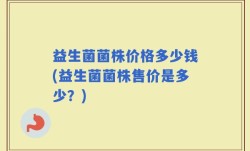 益生菌菌株价格多少钱(益生菌菌株售价是多少？)