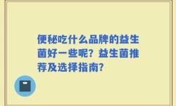 便秘吃什么品牌的益生菌好一些呢？益生菌推荐及选择指南？