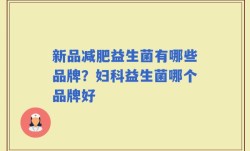 新品减肥益生菌有哪些品牌？妇科益生菌哪个品牌好