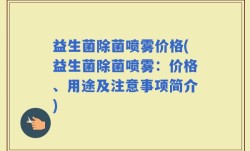 益生菌除菌喷雾价格(益生菌除菌喷雾：价格、用途及注意事项简介)