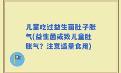 儿童吃过益生菌肚子胀气(益生菌或致儿童肚胀气？注意适量食用)