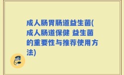 成人肠胃肠道益生菌(成人肠道保健 益生菌的重要性与推荐使用方法)