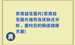 常用益生菌片(常用益生菌片推荐及优缺点分析，重构您的肠道健康方案)