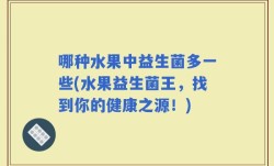 哪种水果中益生菌多一些(水果益生菌王，找到你的健康之源！)