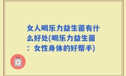 女人喝乐力益生菌有什么好处(喝乐力益生菌：女性身体的好帮手)