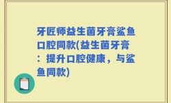 牙匠师益生菌牙膏鲨鱼口腔同款(益生菌牙膏：提升口腔健康，与鲨鱼同款)