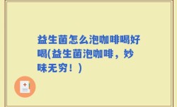 益生菌怎么泡咖啡喝好喝(益生菌泡咖啡，妙味无穷！)