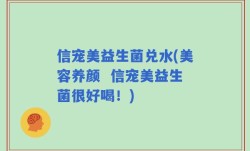 信宠美益生菌兑水(美容养颜  信宠美益生菌很好喝！)