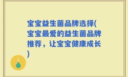 宝宝益生菌品牌选择(宝宝最爱的益生菌品牌推荐，让宝宝健康成长)