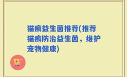 猫癣益生菌推荐(推荐猫癣防治益生菌，维护宠物健康)