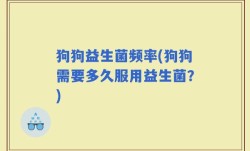 狗狗益生菌频率(狗狗需要多久服用益生菌？)