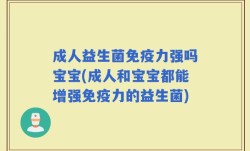成人益生菌免疫力强吗宝宝(成人和宝宝都能增强免疫力的益生菌)