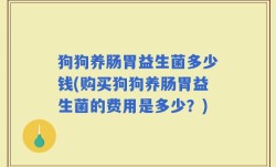 狗狗养肠胃益生菌多少钱(购买狗狗养肠胃益生菌的费用是多少？)