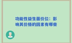 功能性益生菌价位：影响其价格的因素有哪些