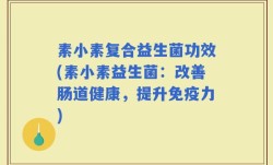 素小素复合益生菌功效(素小素益生菌：改善肠道健康，提升免疫力)