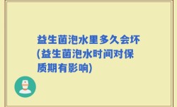 益生菌泡水里多久会坏(益生菌泡水时间对保质期有影响)