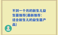 不到一个月的新生儿益生菌推荐(最新推荐：适合新生儿的益生菌产品)