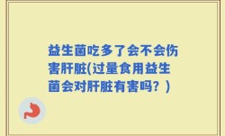 益生菌吃多了会不会伤害肝脏(过量食用益生菌会对肝脏有害吗？)