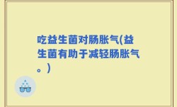 吃益生菌对肠胀气(益生菌有助于减轻肠胀气。)