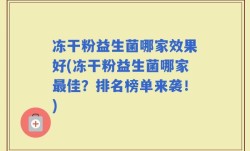 冻干粉益生菌哪家效果好(冻干粉益生菌哪家最佳？排名榜单来袭！)