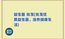 益生菌 批发(批发优质益生菌，滋养健康生活)